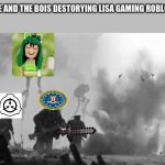 ME AND THE BOIS DESTORYING LISA GAMING ROBLOX AND HER CRAZY FANS | ME AND THE BOIS DESTORYING LISA GAMING ROBLOX | image tagged in the great martian war of 1913 - 1917 | made w/ Imgflip meme maker