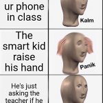 School life... | U use ur phone in class; The smart kid raise his hand; He's just asking the teacher if he can go to toilet | image tagged in reverse kalm panik | made w/ Imgflip meme maker