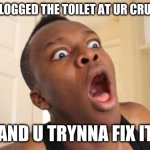 LOL KSI | WHEN U CLOGGED THE TOILET AT UR CRUSH HOUSE; AND U TRYNNA FIX IT | image tagged in surprised ksi | made w/ Imgflip meme maker