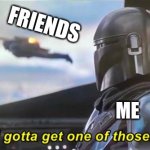 i am so lonely | FRIENDS; ME | image tagged in i gotta get one of those correct text boxes,funny,lol so funny,too dank,so so dank,lolz | made w/ Imgflip meme maker