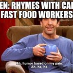 Ross Humor based on my pain | FAST FOOD WORKERS:; KAREN: RHYMES WITH CARING | image tagged in ross humor based on my pain | made w/ Imgflip meme maker