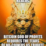 Blaloc, God of Bitcoin Profits | BLALOC; BITCOIN GOD OF PROFITS
REQUIRES THE TEARS OF NO-COINERS AS TRIBUTE. | image tagged in blaloc | made w/ Imgflip meme maker