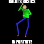 Baldi's Basics In Fortnite | BALDI'S BASICS; IN FORTNITE | image tagged in baldi doin a take the l | made w/ Imgflip meme maker