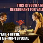 Dinner Date | THIS IS SUCH A NICE RESTAURANT FOR VALENTINES; YEAH, THEY'RE HAVING A 2-FOR-1 SPECIAL | image tagged in dinner date | made w/ Imgflip meme maker