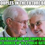 old couple | OLD COUPLES IN THE FUTURE BE LIKE:; I SWIPED RIGHT AND SHE SWIPED RIGHT, THEN WE HOOKED UP IN A PUBLIC BATHROOM | image tagged in old couple | made w/ Imgflip meme maker