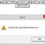 could not copy file because no | ME: TRYING TO COPY NOTES FOR A TEST
MY BRAIN: | image tagged in could not copy file because no | made w/ Imgflip meme maker