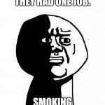 Oh god why | THEY HAD ONE JOB. SMOKING | image tagged in oh god why | made w/ Imgflip meme maker