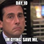 office | DAY 10; IM DYING. SAVE ME. | image tagged in office | made w/ Imgflip meme maker