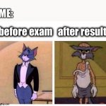 True | ME:; before exam; after result | image tagged in tom cat | made w/ Imgflip meme maker