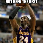 Kobe | I MAY HAVE NOT BEEN THE BEST BUT I TRIED MY BEST | image tagged in memes,kobe | made w/ Imgflip meme maker