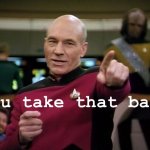 Captain Picard you take that back meme