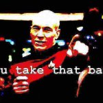 Captain Picard you take that back deep-fried 2 meme