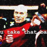 Captain Picard you take that back deep-fried 1
