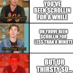 MatPat Theorizes | YOU'VE BEEN SCROLLIN FOR A WHILE; OH YOUVE BEEN SCROLLIN FOR LESS THAN A MINUTE; BUT UR THIRSTY SO... | image tagged in matpat theorizes | made w/ Imgflip meme maker