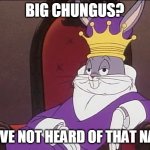 Bugs Bunny | BIG CHUNGUS? I HAVE NOT HEARD OF THAT NAME | image tagged in bugs bunny | made w/ Imgflip meme maker