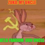 Our meme | ZUKO: MY UNCLE; ATLA FANDOM: OUR UNCLE | image tagged in our meme | made w/ Imgflip meme maker