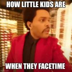 The Weeknd Super Bowl Halftime Performance | HOW LITTLE KIDS ARE; WHEN THEY FACETIME | image tagged in the weeknd super bowl halftime performance | made w/ Imgflip meme maker