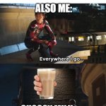 Everywhere I go I see his face | ME: LEAVES IMAGEFLIP FOR 2 DAYS; ALSO ME:; CHOCCY MILK | image tagged in everywhere i go i see his face,choccy milk | made w/ Imgflip meme maker