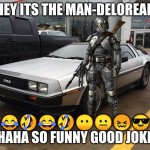 the man-delorean | HEY ITS THE MAN-DELOREAN; 😂🤣😂🤣😶😐😖😎
HAHA SO FUNNY GOOD JOKE | image tagged in man and delorean,too funny | made w/ Imgflip meme maker