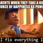 parents be like | PARENTS WHEN THEY TAKE A KIDS ONLY SOURCE OF HAPPINESS AS PUNISHMENT | image tagged in fix-it-felix | made w/ Imgflip meme maker