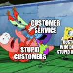 This Could Never Happen In Real Life, Though | CUSTOMER SERVICE STUPID CUSTOMERS CUSTOMERS WHO DON'T ASK STUPID QUESTIONS | image tagged in mr krabs strangling patrick,customer service,customers,annoying customers,stupid people,stupid question | made w/ Imgflip meme maker