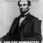 Abraham Lincoln | CONGRATULATIONS! YOU GOT NOMINATED! | image tagged in abraham lincoln | made w/ Imgflip meme maker