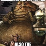 fax | GYM TEACHER:EVEN MY GRANDMA IS FASTER THAN YOU; ALSO THE GYM TEACHER: | image tagged in star wars jabba the hut | made w/ Imgflip meme maker