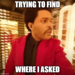 any askers? | TRYING TO FIND; WHERE I ASKED | image tagged in the weeknd super bowl halftime performance,opinions,any askers,funny memes,super bowl,halftime | made w/ Imgflip meme maker
