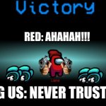 among us win | RED: AHAHAH!!! AMONG US: NEVER TRUST RED!!! | image tagged in among us win | made w/ Imgflip meme maker