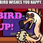 Bird is a funny word. Hey, that rhymed. | BIRD WISHES YOU HAPPY. | image tagged in bird up | made w/ Imgflip meme maker