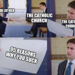 Trump interview | MARTIN LUTHER; THE CATHOLIC CHURCH; THE CATHOLIC CHURCH; 95 REASONS WHY YOU SUCK | image tagged in trump interview,martin luther,memes,history,funny,catholic church | made w/ Imgflip meme maker