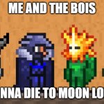 Me and the boys: Terraria edition | ME AND THE BOIS; GONNA DIE TO MOON LORD | image tagged in me and the boys terraria edition | made w/ Imgflip meme maker