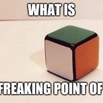 Why dose this need to exist | WHAT IS; THE FREAKING POINT OF THIS | image tagged in rubik's cube for liberals | made w/ Imgflip meme maker