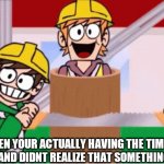 Eddsworld Saw | WHEN YOUR ACTUALLY HAVING THE TIME OF YOUR LIFE AND DIDNT REALIZE THAT SOMETHINGS WRONG | image tagged in eddsworld saw | made w/ Imgflip meme maker