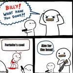 It died 2 years ago | Aim for the head; Fortnite's cool | image tagged in billy what have you done | made w/ Imgflip meme maker