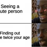 :,) | Seeing a cute person; Finding out they're twice your age | image tagged in disappointed guy,that moment when,dissapointment,why | made w/ Imgflip meme maker