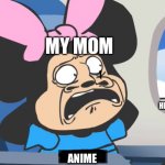 We should all know what happened when she say no.. | MY MOM; ME TELLING HER TO WATCH ANIME; ANIME | image tagged in memes,funny | made w/ Imgflip meme maker