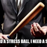 Stress bat | I DON'T NEED A STRESS BALL, I NEED A STRESS BAT | image tagged in baseball bat | made w/ Imgflip meme maker