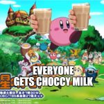 lel | EVERYONE GETS CHOCCY MILK | image tagged in kirby,memes,choccy milk | made w/ Imgflip meme maker