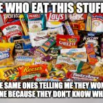 junk food | PEOPLE WHO EAT THIS STUFF DAILY; ARE THE SAME ONES TELLING ME THEY WON'T GET THE VACCINE BECAUSE THEY DON'T KNOW WHAT'S IN IT. | image tagged in junk food | made w/ Imgflip meme maker