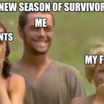 survivor | ME; WHEN A NEW SEASON OF SURVIVOR STARTS; MY PARENTS; MY FRIENDS | image tagged in survivor reaction | made w/ Imgflip meme maker