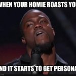 Uh huh | WHEN YOUR HOMIE ROASTS YOU; AND IT STARTS TO GET PERSONAL | image tagged in uh huh | made w/ Imgflip meme maker