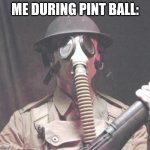 Its a long way to tipprey | ME DURING PINT BALL: | image tagged in ww1 gas mask | made w/ Imgflip meme maker