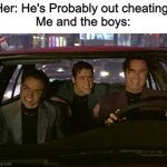 WHAT IS LOVE | Her: He's Probably out cheating.
Me and the boys: | image tagged in what is love snl | made w/ Imgflip meme maker