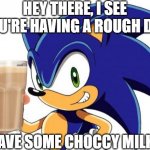 Just know people are here for you :) | HEY THERE, I SEE YOU'RE HAVING A ROUGH DAY HAVE SOME CHOCCY MILK | image tagged in choccy milk | made w/ Imgflip meme maker