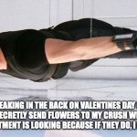 Mission Impossible | ME SNEAKING IN THE BACK ON VALENTINES DAY ON MY DAY OFF TO SECRETLY SEND FLOWERS TO MY CRUSH WHILE NOBODY IN HIS DEPARTMENT IS LOOKING BECAUSE IF THEY DO, I AM SPOOKED. | image tagged in mission impossible | made w/ Imgflip meme maker