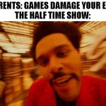 That scene hurts honestly... | PARENTS: GAMES DAMAGE YOUR EYE!
THE HALF TIME SHOW: | image tagged in weekend half time show,memes | made w/ Imgflip meme maker