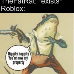 Name a song from thefatrat that isn't in Roblox. I dare you | TheFatRat: *exists*
Roblox: | image tagged in hippity hoppity you're now my property | made w/ Imgflip meme maker