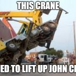 Crane fail | THIS CRANE; TRIED TO LIFT UP JOHN CENA | image tagged in crane fail | made w/ Imgflip meme maker