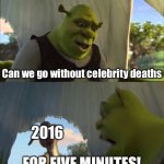 Remember When We Thought 2016 Was So Bad? | Can we go without celebrity deaths; 2016; FOR FIVE MINUTES! | image tagged in could you stop for five minutes | made w/ Imgflip meme maker